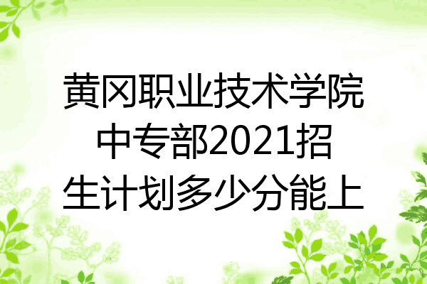 黄冈职业技术学院中专部2021招生计划多少分能上