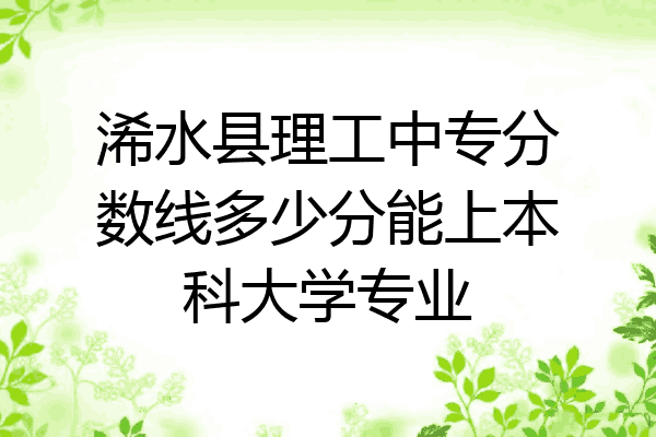 浠水县理工中专分数线多少分能上本科大学专业