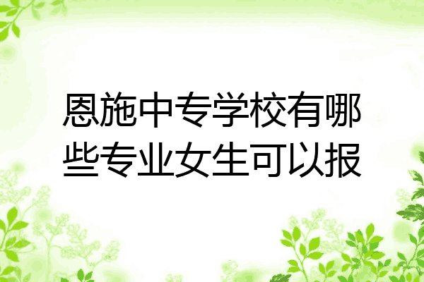 恩施中专学校有哪些专业女生可以报
