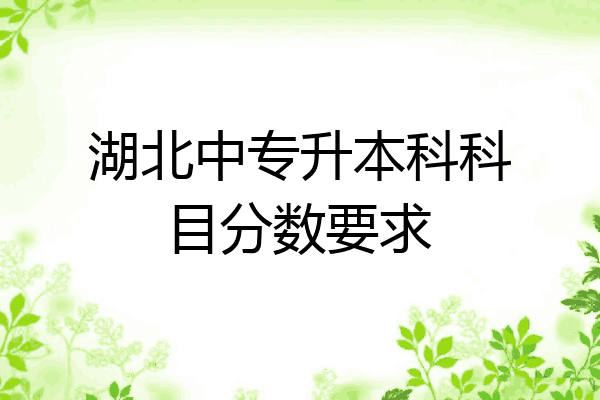 湖北中专升本科科目分数要求