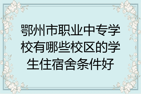 鄂州市职业中专学校有哪些校区的学生住宿舍条件好