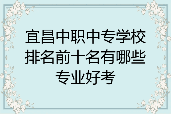宜昌中职中专学校排名前十名有哪些专业好考