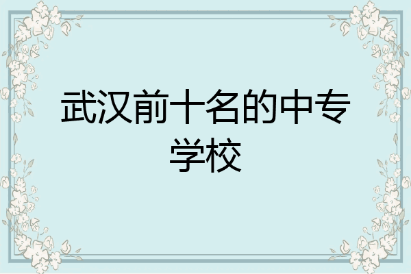武汉前十名的中专学校
