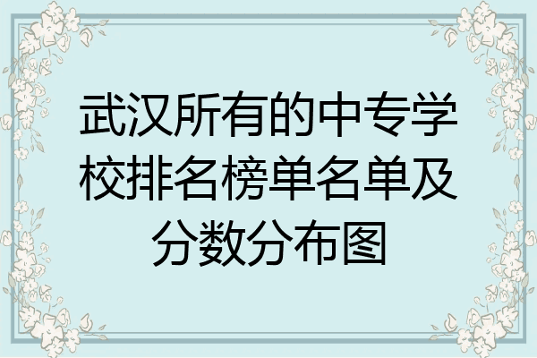 武汉所有的中专学校排名榜单名单及分数分布图