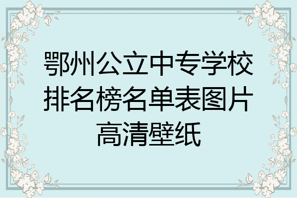 鄂州公立中专学校排名榜名单表图片高清壁纸