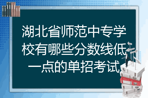 湖北省师范中专学校有哪些分数线低一点的单招考试