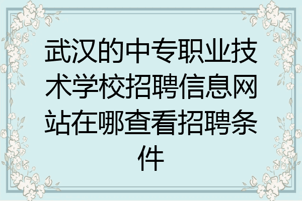 武汉的中专职业技术学校招聘信息网站在哪查看招聘条件