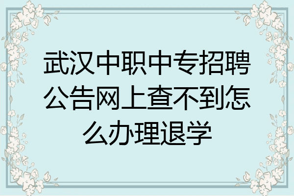武汉中职中专招聘公告网上查不到怎么办理退学