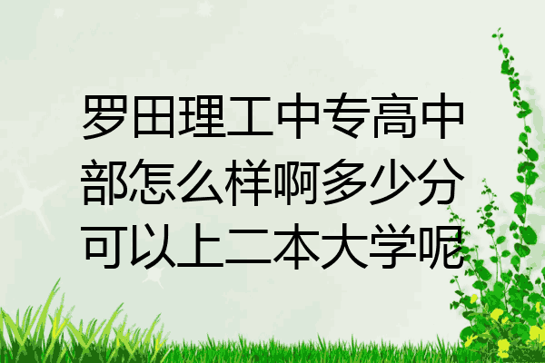 罗田理工中专高中部怎么样啊多少分可以上二本大学呢