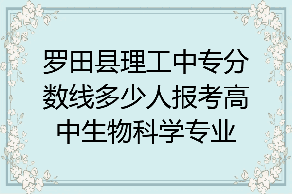 罗田县理工中专分数线多少人报考高中生物科学专业