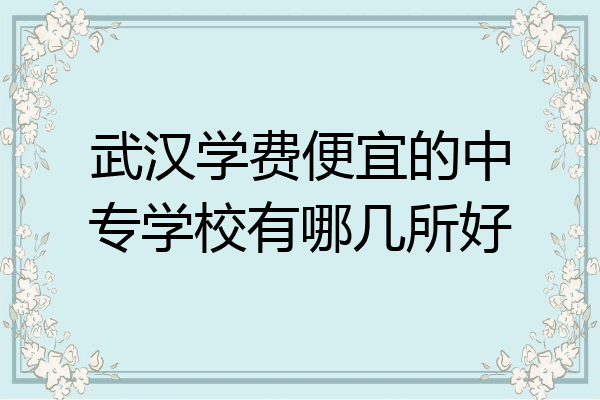 武汉学费便宜的中专学校有哪几所好