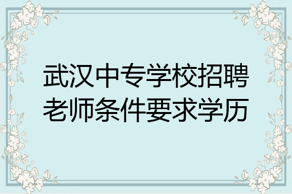 武汉中专学校招聘老师条件要求学历