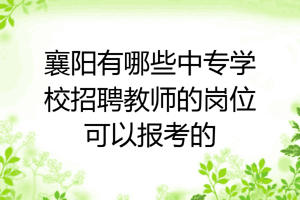 襄阳有哪些中专学校招聘教师的岗位可以报考的