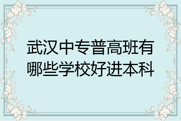 武汉中专普高班有哪些学校好进本科