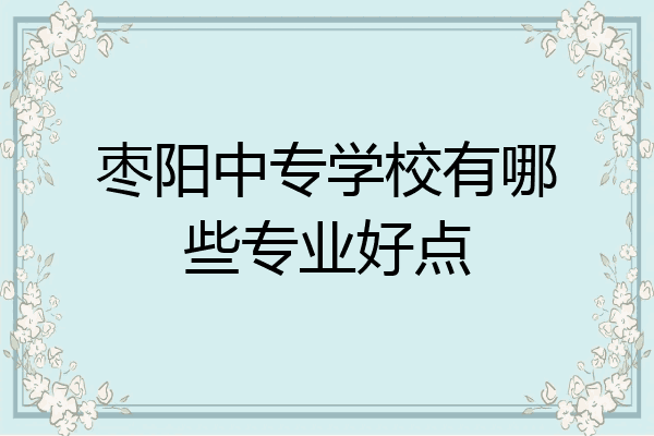 枣阳中专学校有哪些专业好点