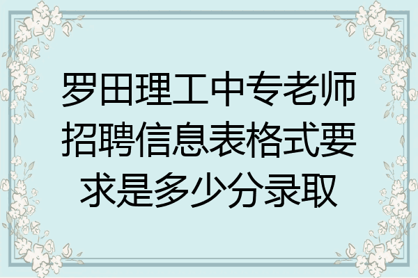 罗田理工中专老师招聘信息表格式要求是多少分录取