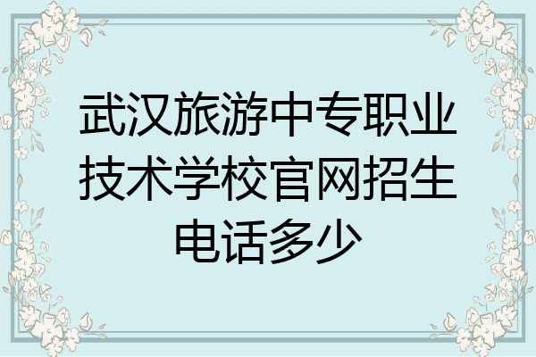 武汉旅游中专职业技术学校官网招生电话多少