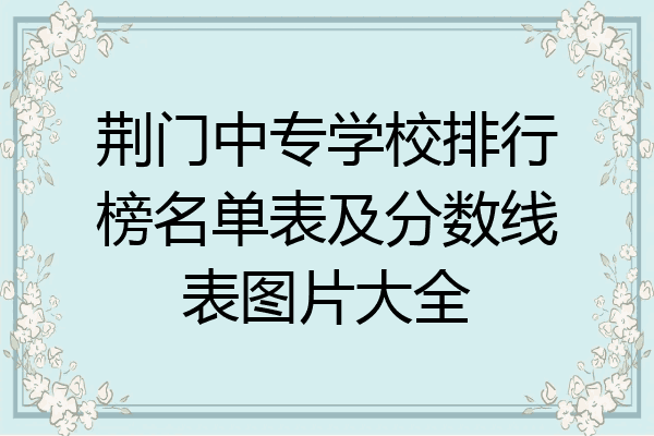 荆门中专学校排行榜名单表及分数线表图片大全