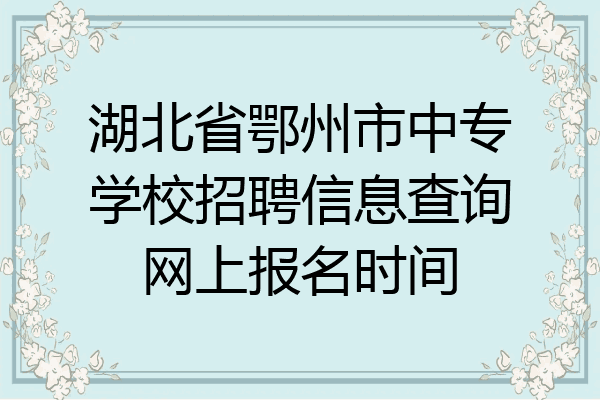 湖北省鄂州市中专学校招聘信息查询网上报名时间