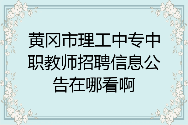 黄冈市理工中专中职教师招聘信息公告在哪看啊