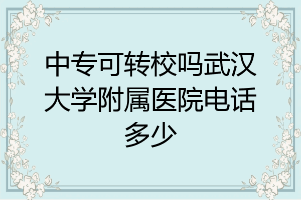 中专可转校吗武汉大学附属医院电话多少