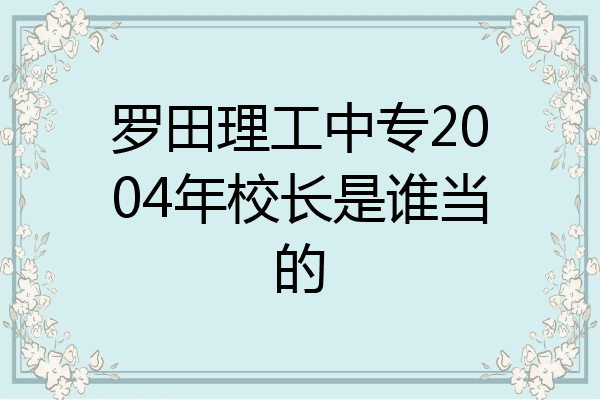 罗田理工中专2004年校长是谁当的