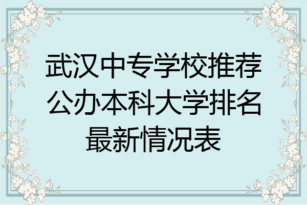 武汉中专学校推荐公办本科大学排名最新情况表