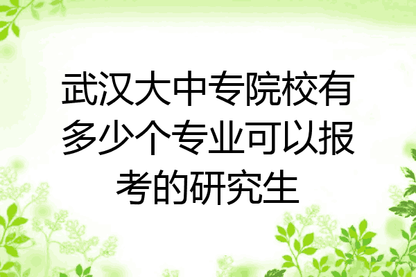武汉大中专院校有多少个专业可以报考的研究生