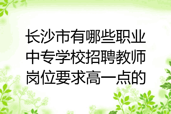 长沙市有哪些职业中专学校招聘教师岗位要求高一点的
