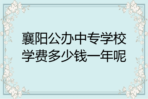 襄阳公办中专学校学费多少钱一年呢