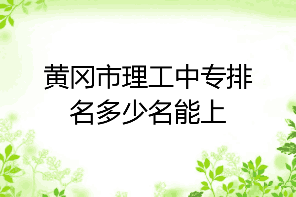 黄冈市理工中专排名多少名能上