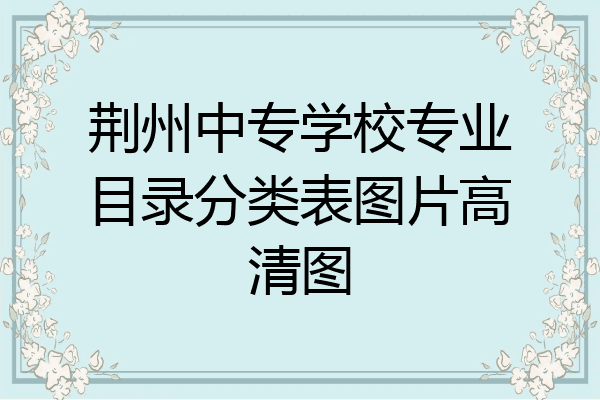 荆州中专学校专业目录分类表图片高清图