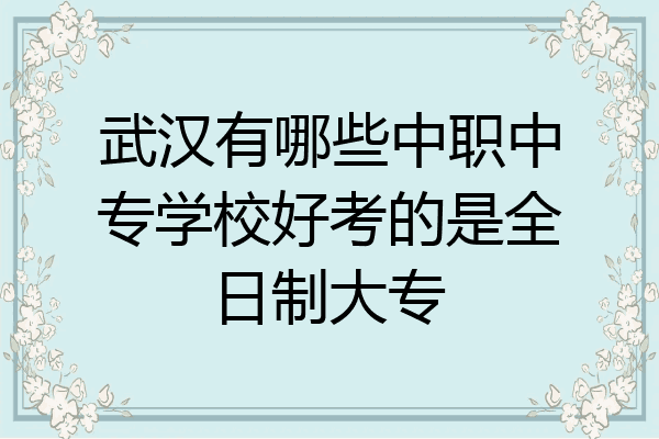 武汉有哪些中职中专学校好考的是全日制大专