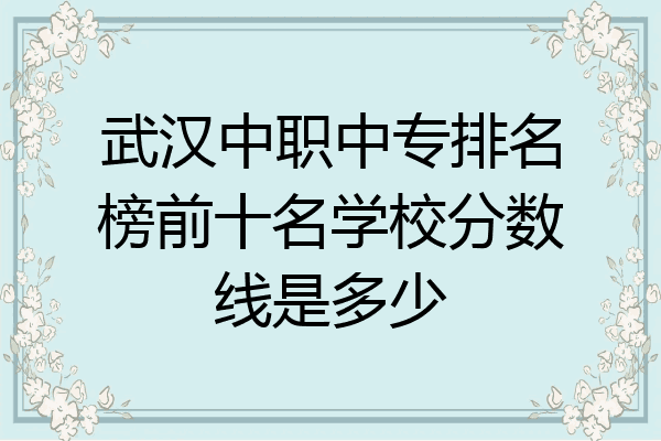 武汉中职中专排名榜前十名学校分数线是多少