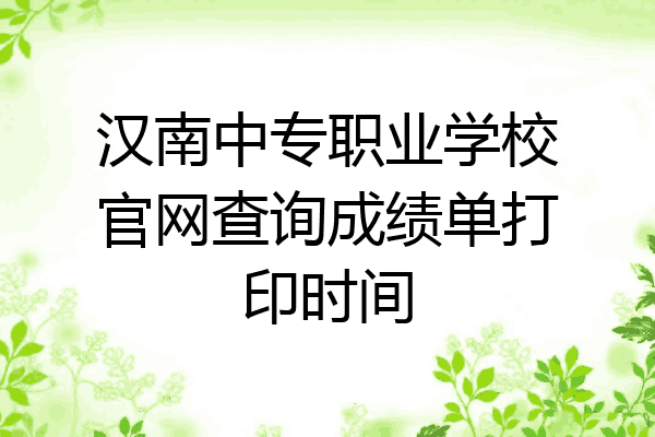 汉南中专职业学校官网查询成绩单打印时间