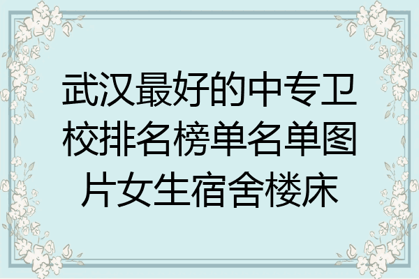 武汉最好的中专卫校排名榜单名单图片女生宿舍楼床