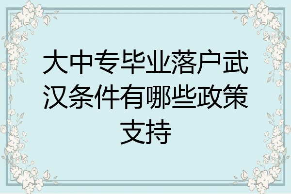 大中专毕业落户武汉条件有哪些政策支持