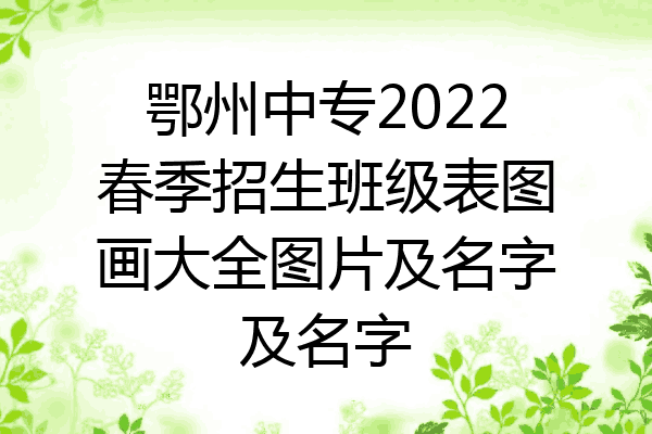 鄂州中专2022春季招生班级表图画大全图片及名字及名字