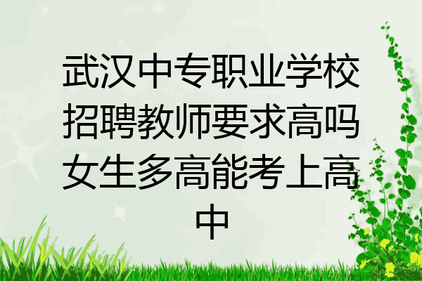 武汉中专职业学校招聘教师要求高吗女生多高能考上高中