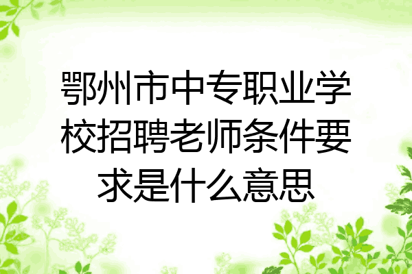 鄂州市中专职业学校招聘老师条件要求是什么意思