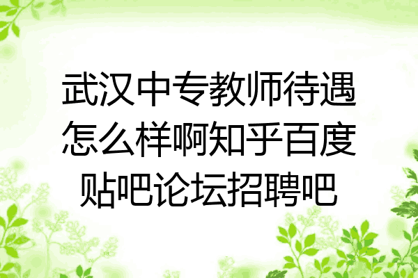 武汉中专教师待遇怎么样啊知乎百度贴吧论坛招聘吧