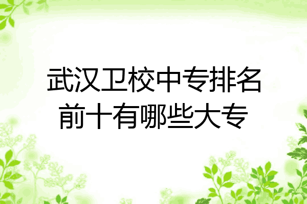 武汉卫校中专排名前十有哪些大专