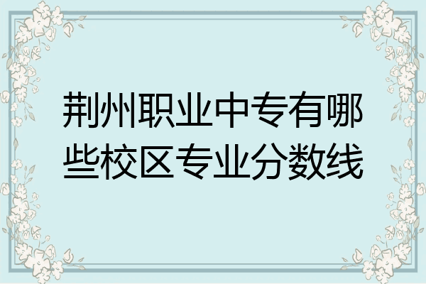 荆州职业中专有哪些校区专业分数线