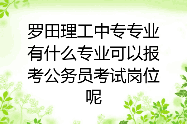 罗田理工中专专业有什么专业可以报考公务员考试岗位呢