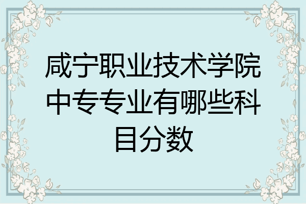 咸宁职业技术学院中专专业有哪些科目分数