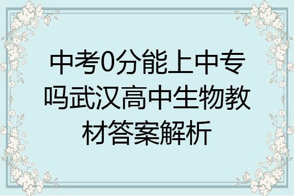 中考0分能上中专吗武汉高中生物教材答案解析