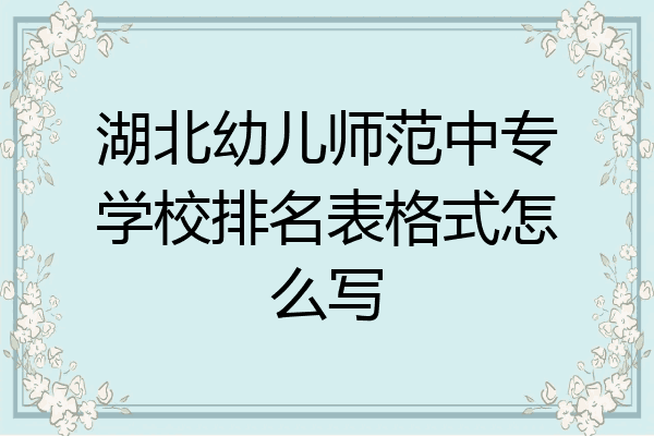 湖北幼儿师范中专学校排名表格式怎么写