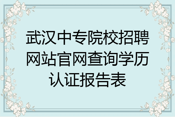 武汉中专院校招聘网站官网查询学历认证报告表