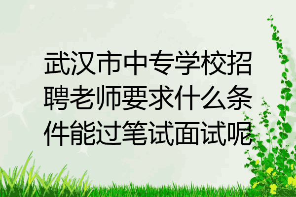 武汉市中专学校招聘老师要求什么条件能过笔试面试呢