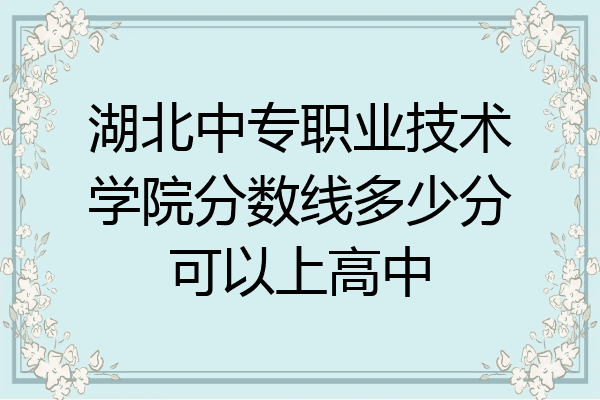 湖北中专职业技术学院分数线多少分可以上高中